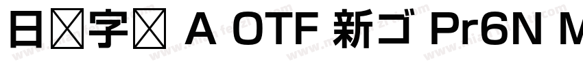 日语字库 A OTF 新ゴ Pr6N Medium字体转换
